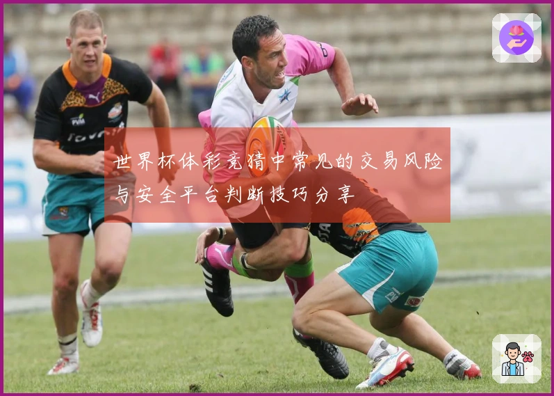 世界杯体彩竞猜中常见的交易风险与安全平台判断技巧分享