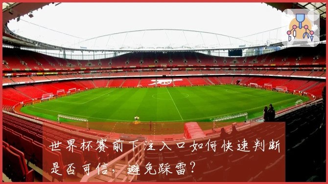 世界杯赛前下注入口如何快速判断是否可信,避免踩雷?